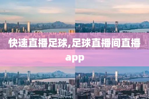 快速直播足球,足球直播间直播app