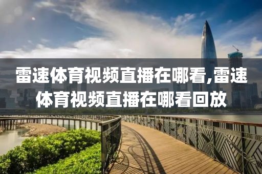 雷速体育视频直播在哪看,雷速体育视频直播在哪看回放