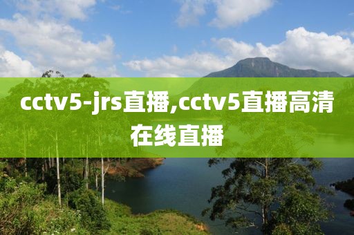 cctv5-jrs直播,cctv5直播高清在线直播