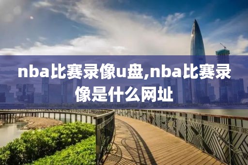 nba比赛录像u盘,nba比赛录像是什么网址