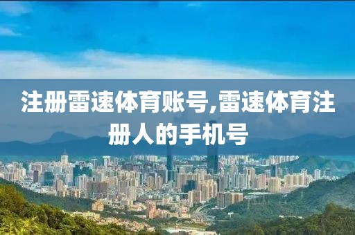 注册雷速体育账号,雷速体育注册人的手机号