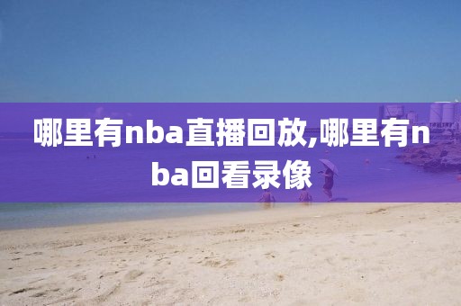 哪里有nba直播回放,哪里有nba回看录像