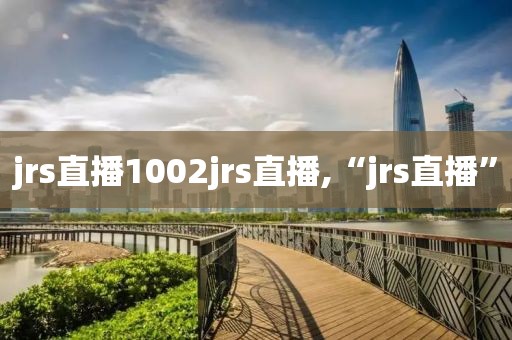 jrs直播1002jrs直播,“jrs直播”