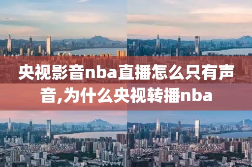 央视影音nba直播怎么只有声音,为什么央视转播nba