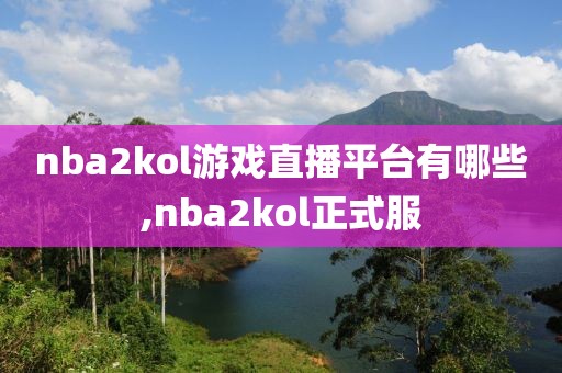 nba2kol游戏直播平台有哪些,nba2kol正式服