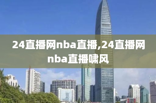 24直播网nba直播,24直播网nba直播啸风