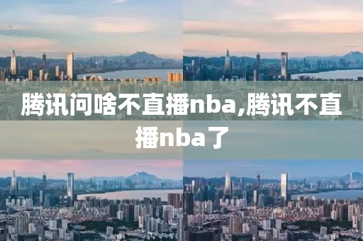 腾讯问啥不直播nba,腾讯不直播nba了