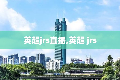 英超jrs直播,英超 jrs