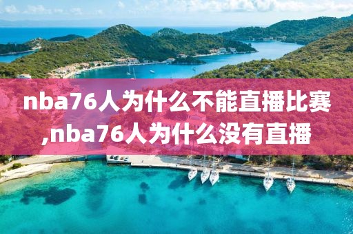 nba76人为什么不能直播比赛,nba76人为什么没有直播
