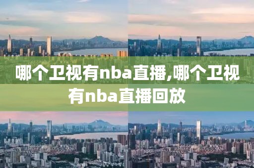 哪个卫视有nba直播,哪个卫视有nba直播回放