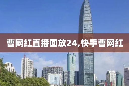 曹网红直播回放24,快手曹网红