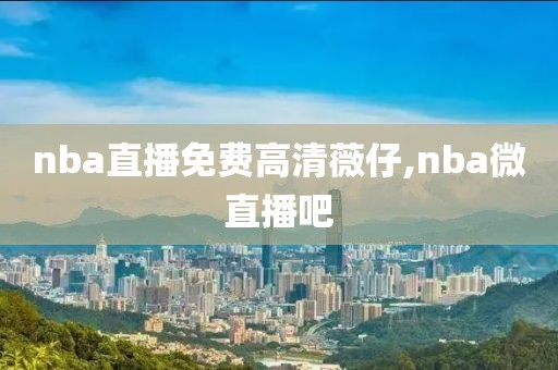 nba直播免费高清薇仔,nba微直播吧