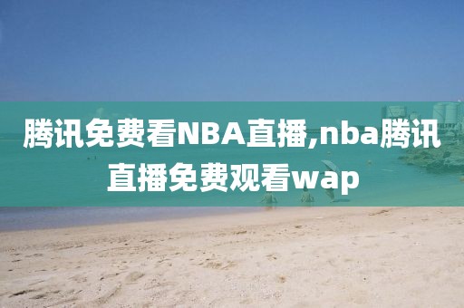 腾讯免费看NBA直播,nba腾讯直播免费观看wap