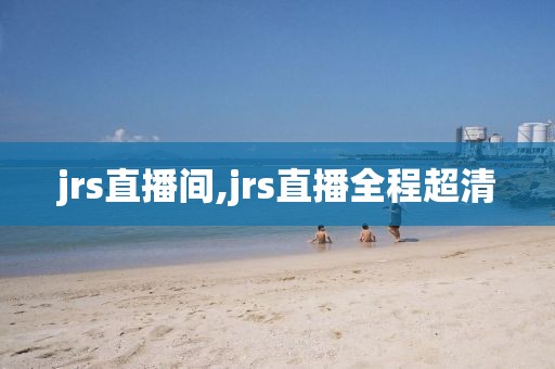 jrs直播间,jrs直播全程超清