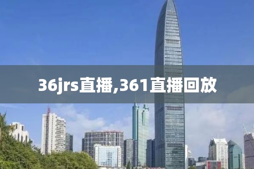 36jrs直播,361直播回放