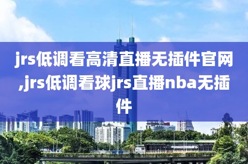 jrs低调看高清直播无插件官网,jrs低调看球jrs直播nba无插件
