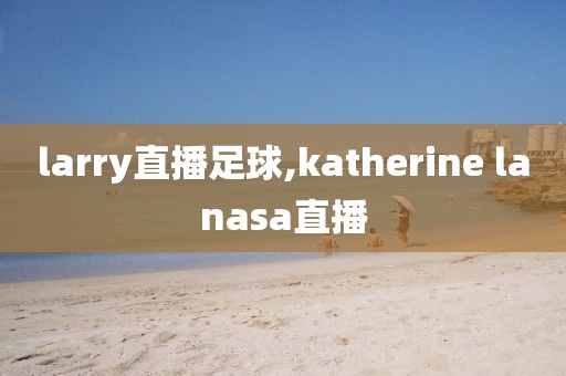 larry直播足球,katherine lanasa直播