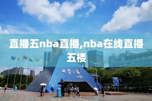 直播五nba直播,nba在线直播五楼