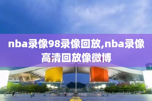 nba录像98录像回放,nba录像高清回放像微博