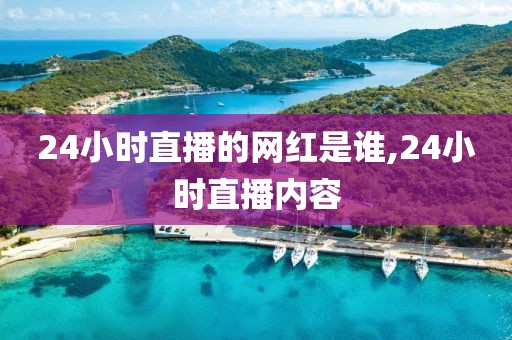 24小时直播的网红是谁,24小时直播内容