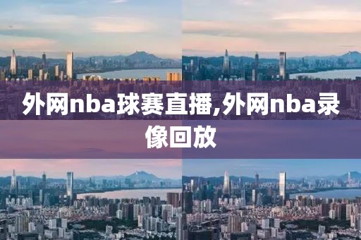 外网nba球赛直播,外网nba录像回放