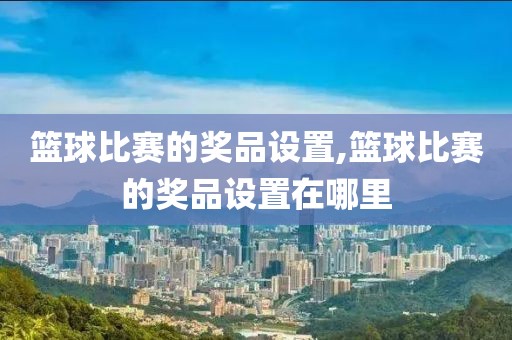 篮球比赛的奖品设置,篮球比赛的奖品设置在哪里