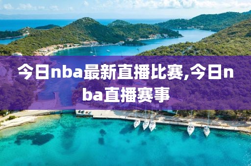 今日nba最新直播比赛,今日nba直播赛事