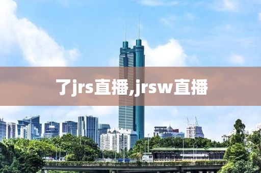 了jrs直播,jrsw直播