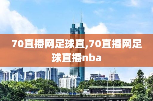 70直播网足球直,70直播网足球直播nba