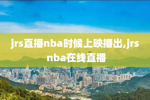 jrs直播nba时候上映播出,jrs nba在线直播