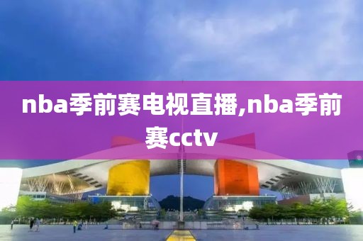 nba季前赛电视直播,nba季前赛cctv