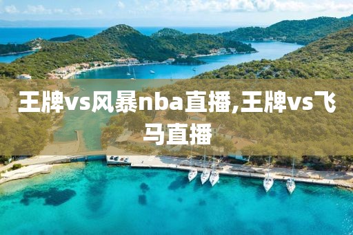 王牌vs风暴nba直播,王牌vs飞马直播