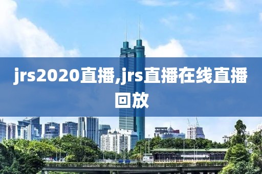 jrs2020直播,jrs直播在线直播回放