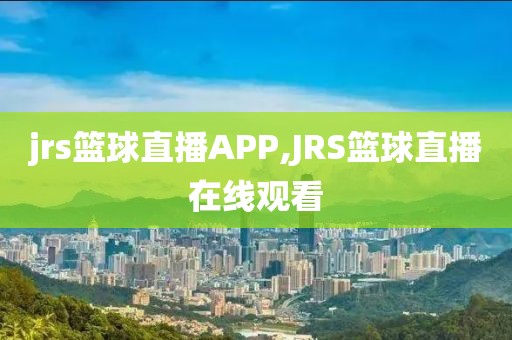 jrs篮球直播APP,JRS篮球直播在线观看