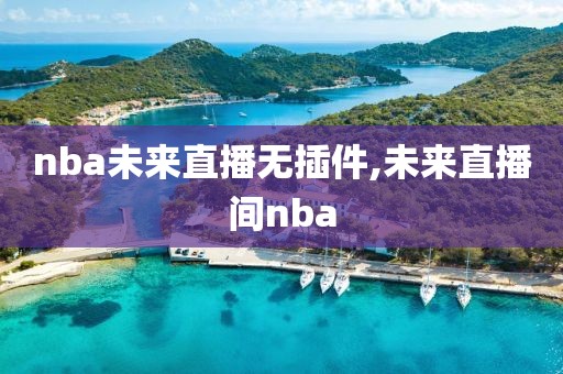 nba未来直播无插件,未来直播间nba