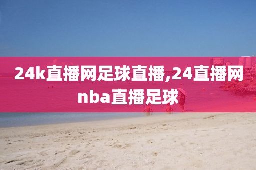 24k直播网足球直播,24直播网nba直播足球