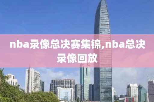 nba录像总决赛集锦,nba总决录像回放