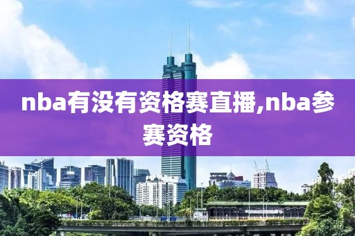 nba有没有资格赛直播,nba参赛资格