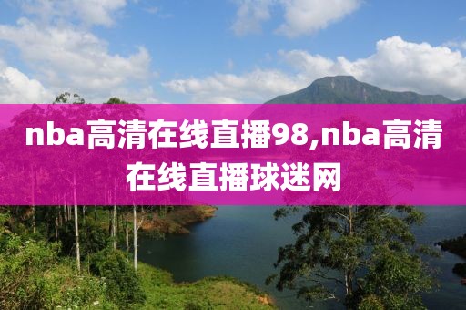 nba高清在线直播98,nba高清在线直播球迷网