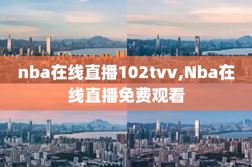 nba在线直播102tvv,Nba在线直播免费观看