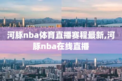 河豚nba体育直播赛程最新,河豚nba在线直播