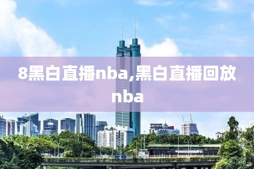 8黑白直播nba,黑白直播回放nba