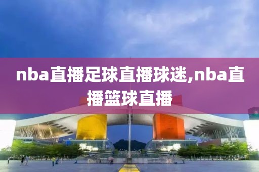 nba直播足球直播球迷,nba直播篮球直播