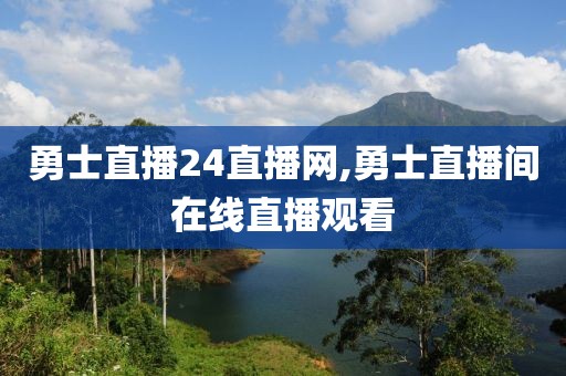 勇士直播24直播网,勇士直播间在线直播观看