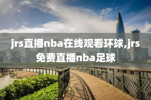 jrs直播nba在线观看环球,jrs免费直播nba足球