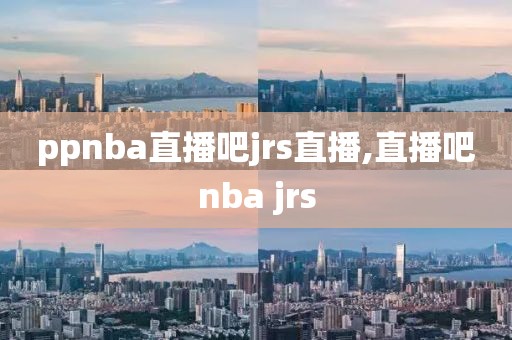 ppnba直播吧jrs直播,直播吧nba jrs