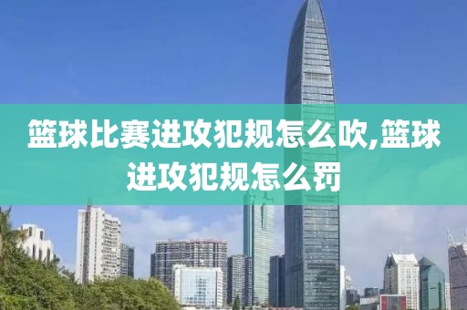 篮球比赛进攻犯规怎么吹,篮球进攻犯规怎么罚