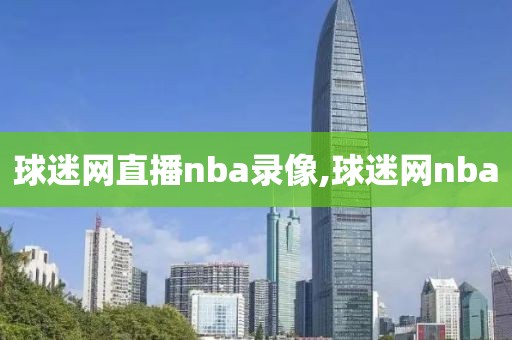 球迷网直播nba录像,球迷网nba