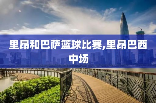 里昂和巴萨篮球比赛,里昂巴西中场