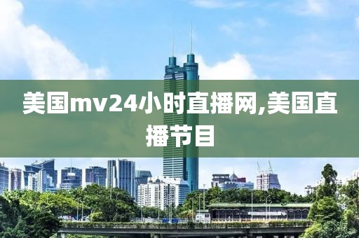 美国mv24小时直播网,美国直播节目